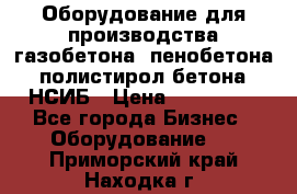 Оборудование для производства газобетона, пенобетона, полистирол бетона. НСИБ › Цена ­ 100 000 - Все города Бизнес » Оборудование   . Приморский край,Находка г.